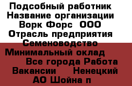 Подсобный работник › Название организации ­ Ворк Форс, ООО › Отрасль предприятия ­ Семеноводство › Минимальный оклад ­ 30 000 - Все города Работа » Вакансии   . Ненецкий АО,Шойна п.